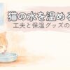 猫の水を温める方法｜工夫と保温グッズのイメージ
